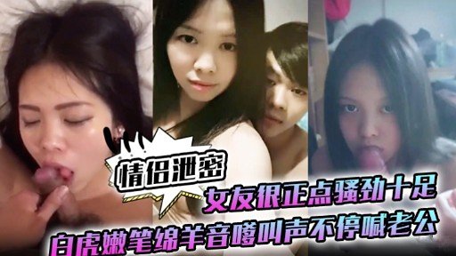 情侣泄密女友很正点骚劲十足白虎嫩笔绵羊音嗲叫声不停喊老公的封面图