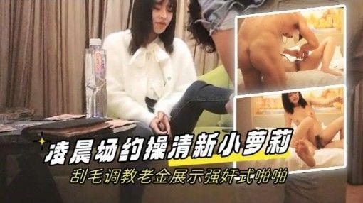 职员探花凌晨场约操清新小美女刮毛调教老金展示强奸式啪啪