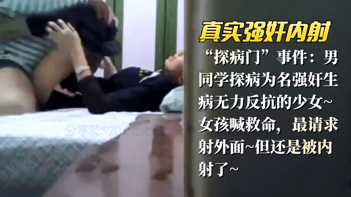 【真实强奸内射】“探病门”事件：男同学探病为名强奸生病无力反抗的少女_女孩喊救命，最请求射外面,但还是被内射了的封面图