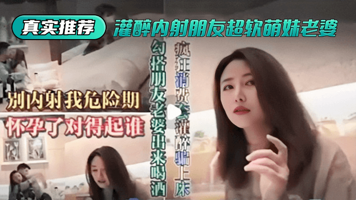 【真实推荐】灌醉内射朋友超软萌妹老婆的封面图