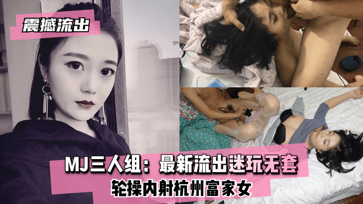 【震撼流出】MJ三人组：最新流出迷玩无套轮操内射杭州富家女的封面图