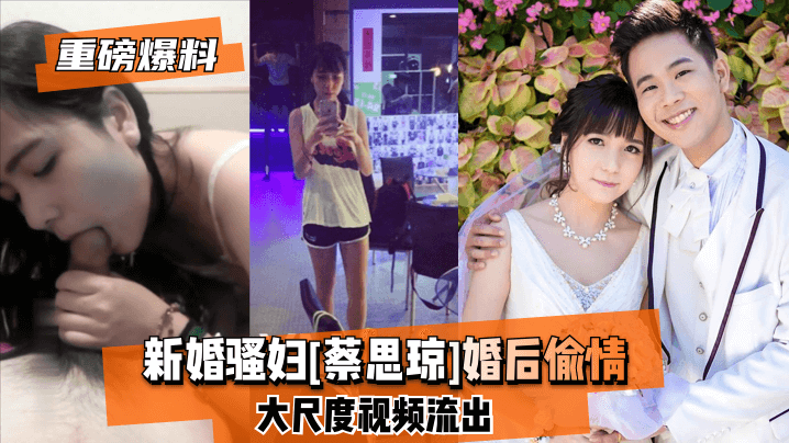 【重磅爆料】新婚骚妇[蔡思琼]婚后偷情大尺度视频流出!的封面图
